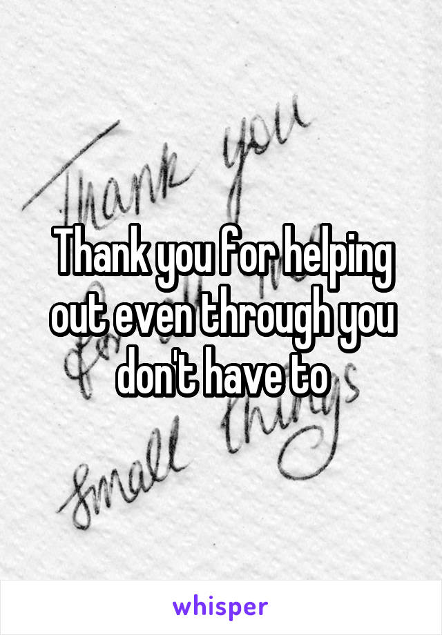 Thank you for helping out even through you don't have to