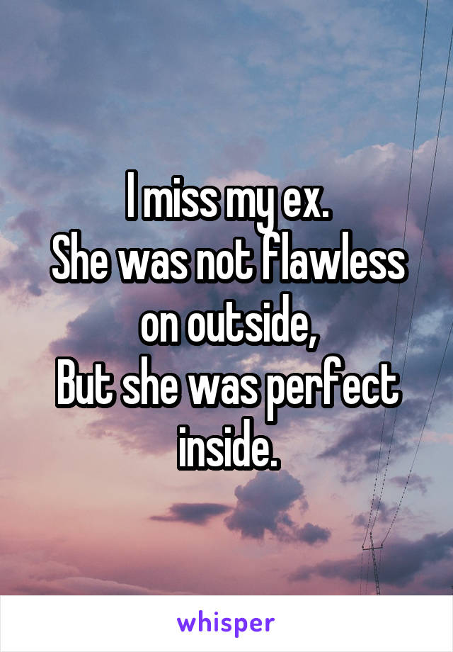 I miss my ex.
She was not flawless on outside,
But she was perfect inside.