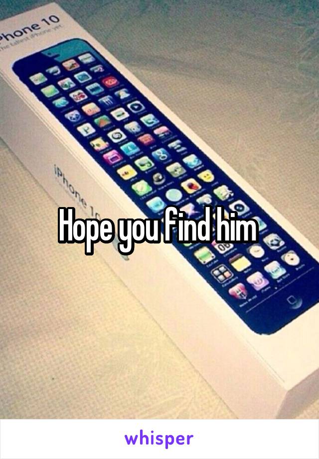 Hope you find him 