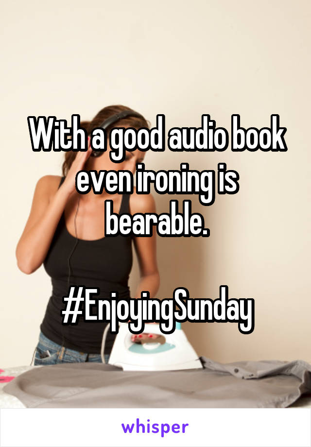 With a good audio book
even ironing is bearable.

#EnjoyingSunday