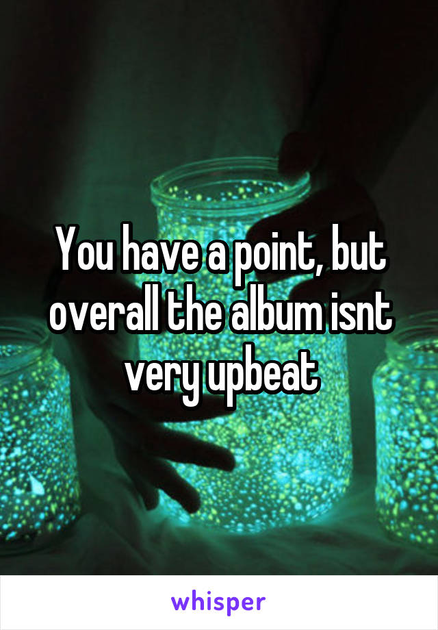 You have a point, but overall the album isnt very upbeat