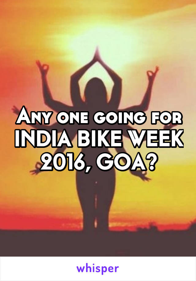 Any one going for INDIA BIKE WEEK 2016, GOA?