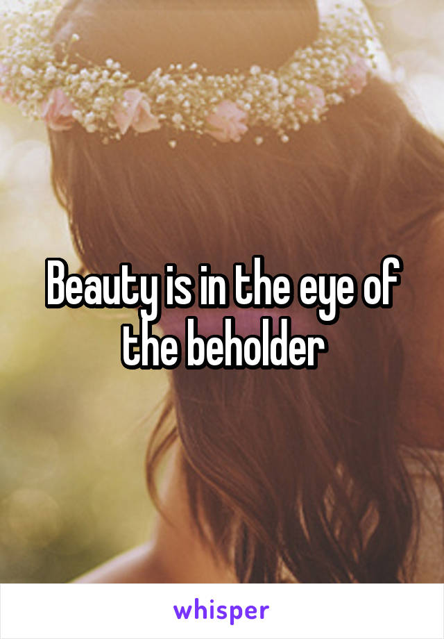 Beauty is in the eye of the beholder