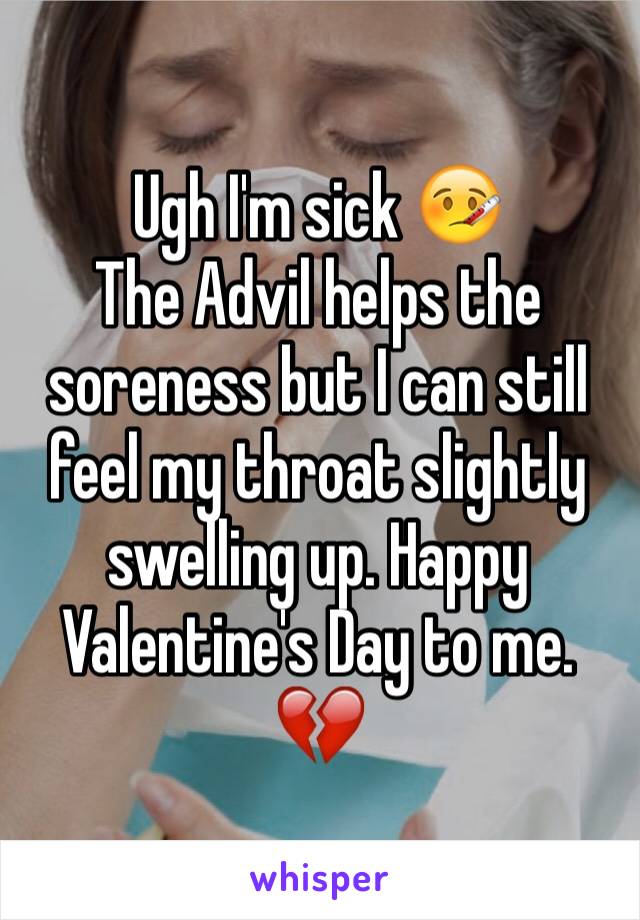 Ugh I'm sick 🤒 
The Advil helps the soreness but I can still feel my throat slightly swelling up. Happy Valentine's Day to me. 💔