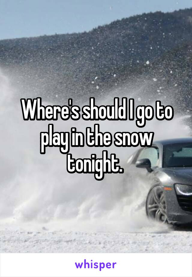 Where's should I go to play in the snow tonight. 