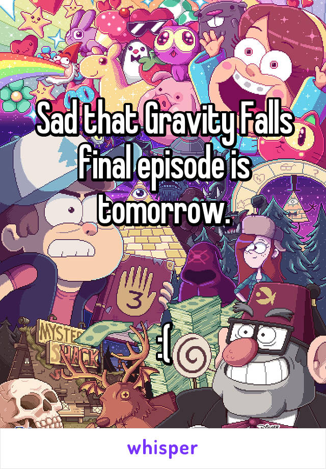 Sad that Gravity Falls final episode is tomorrow.


:(