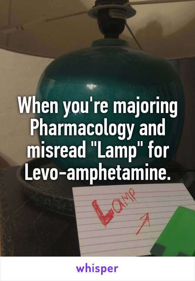 When you're majoring Pharmacology and misread "Lamp" for
Levo-amphetamine.