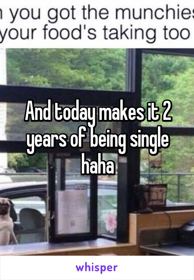 And today makes it 2 years of being single haha