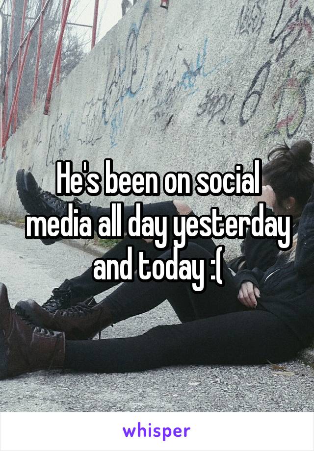 He's been on social media all day yesterday and today :(