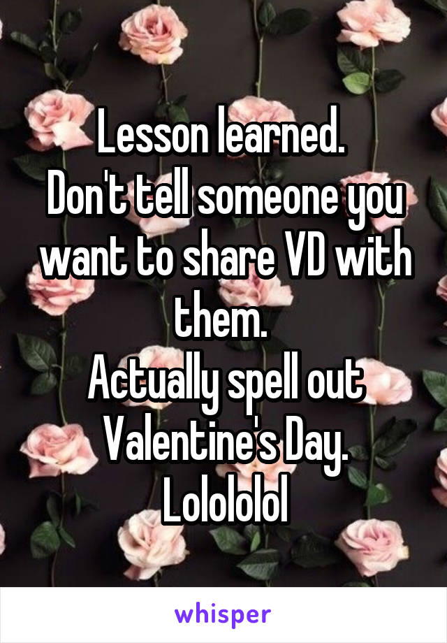 Lesson learned. 
Don't tell someone you want to share VD with them. 
Actually spell out Valentine's Day.
Lolololol