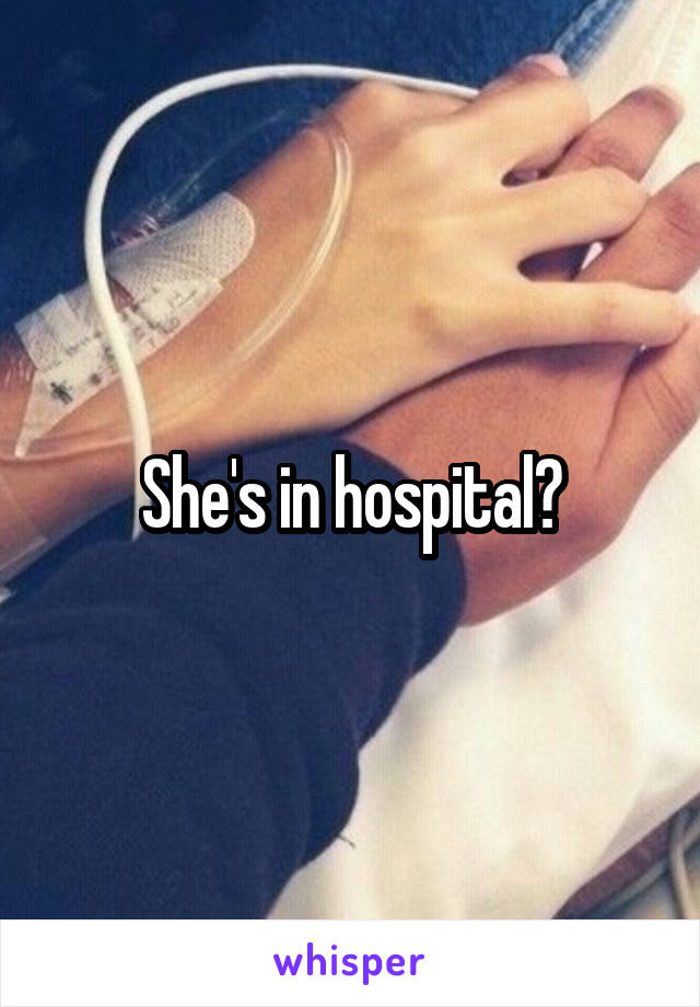 She's in hospital?