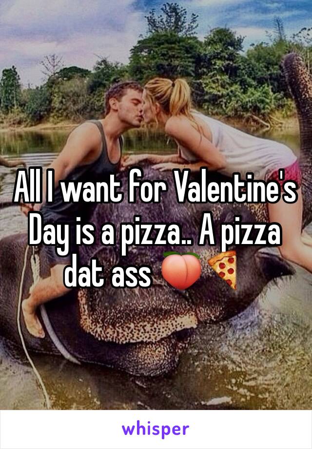 All I want for Valentine's Day is a pizza.. A pizza dat ass 🍑🍕