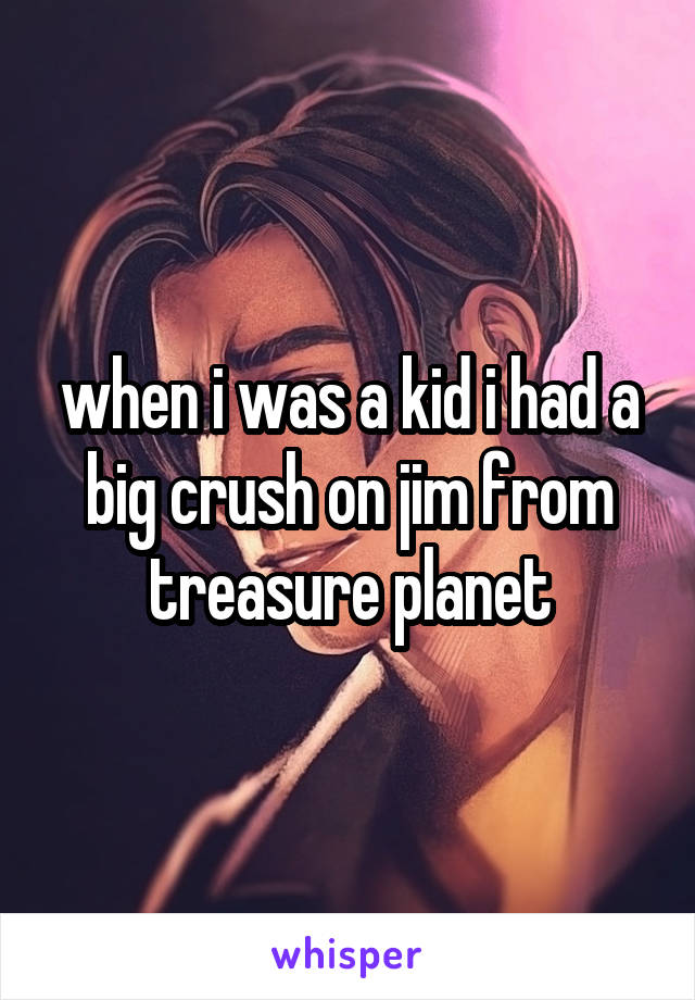 when i was a kid i had a big crush on jim from treasure planet