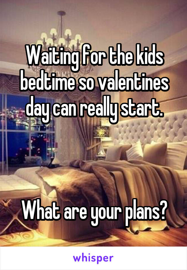 Waiting for the kids bedtime so valentines day can really start.



What are your plans?