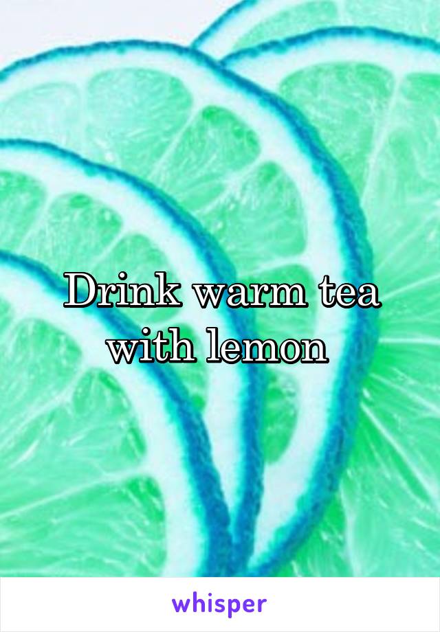 Drink warm tea with lemon 