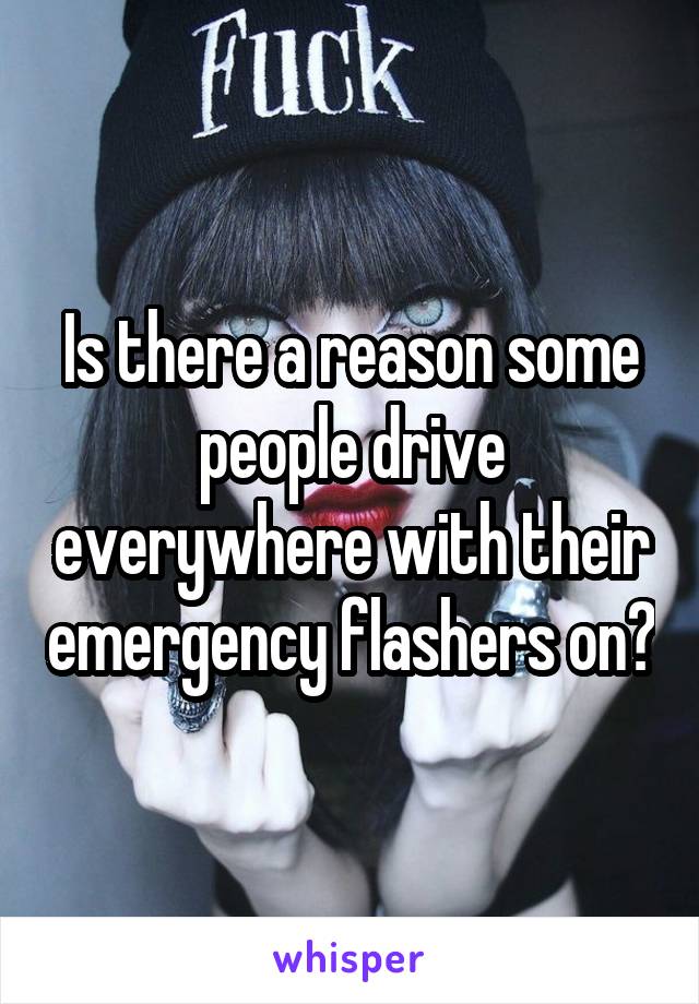 Is there a reason some people drive everywhere with their emergency flashers on?