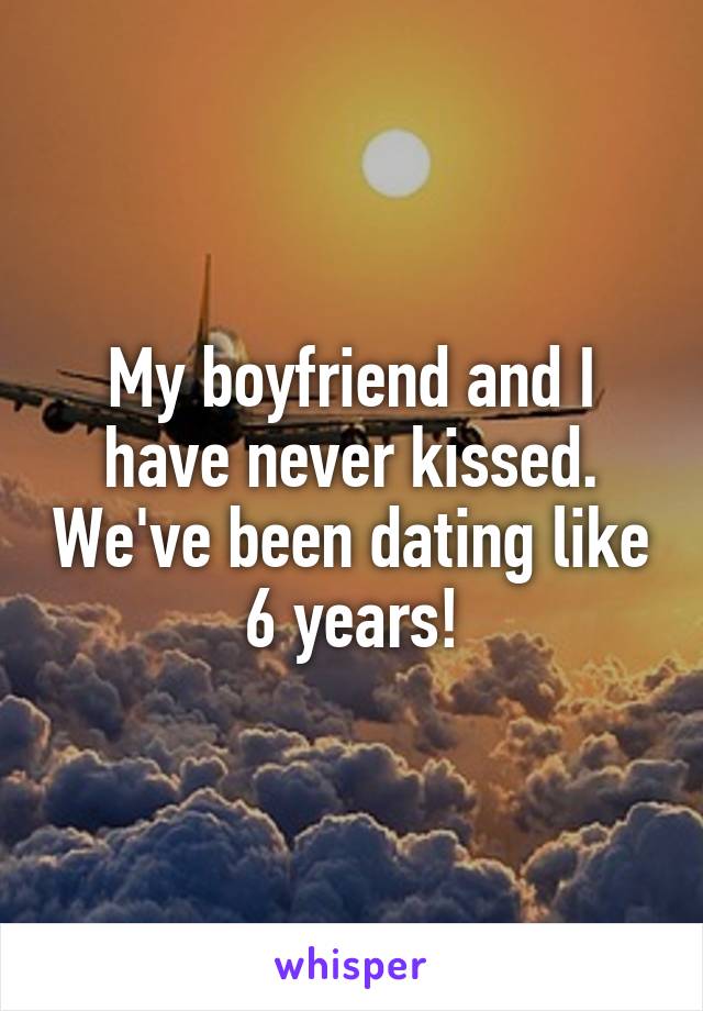 My boyfriend and I have never kissed. We've been dating like 6 years!
