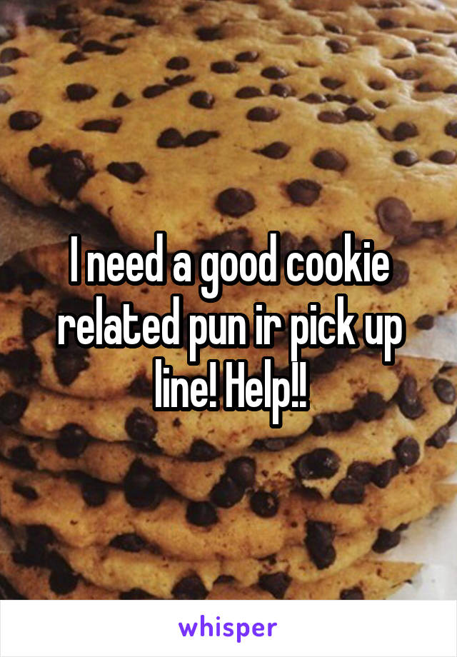 I need a good cookie related pun ir pick up line! Help!!
