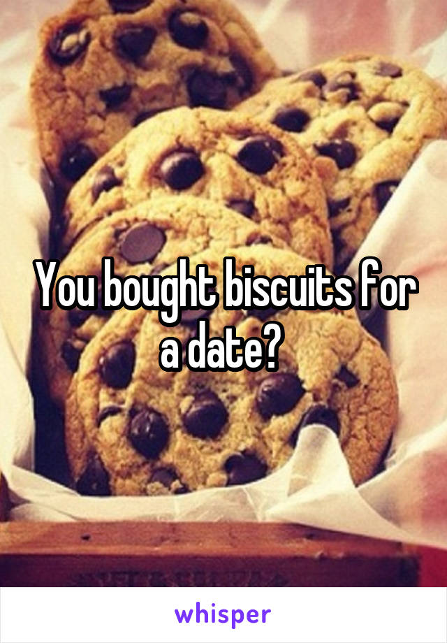 You bought biscuits for a date? 