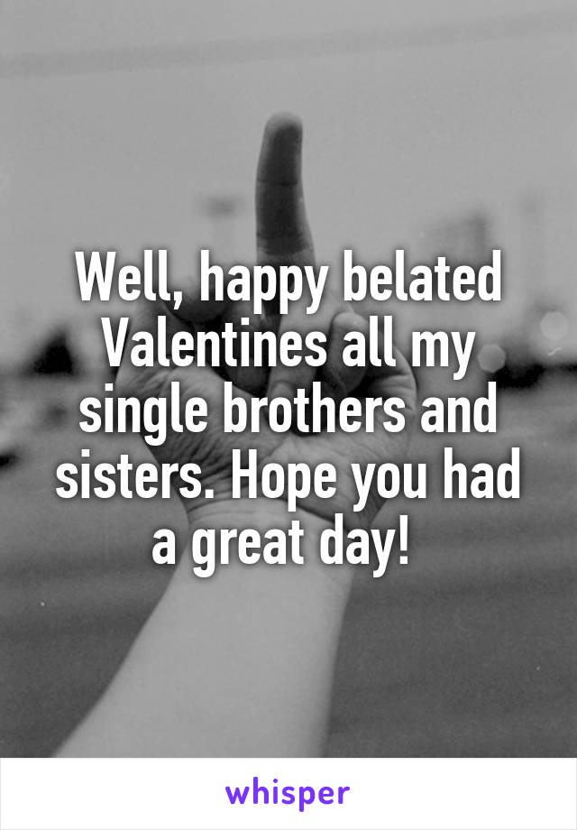 Well, happy belated Valentines all my single brothers and sisters. Hope you had a great day! 