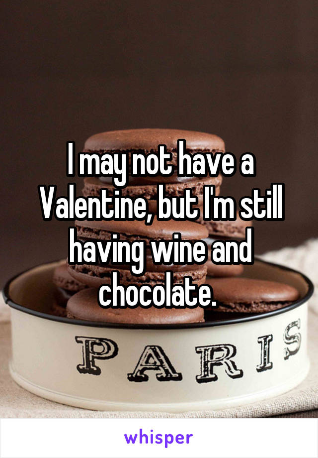 I may not have a Valentine, but I'm still having wine and chocolate. 