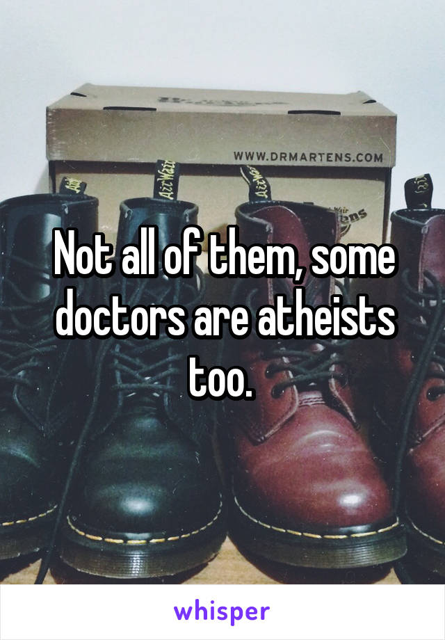 Not all of them, some doctors are atheists too. 