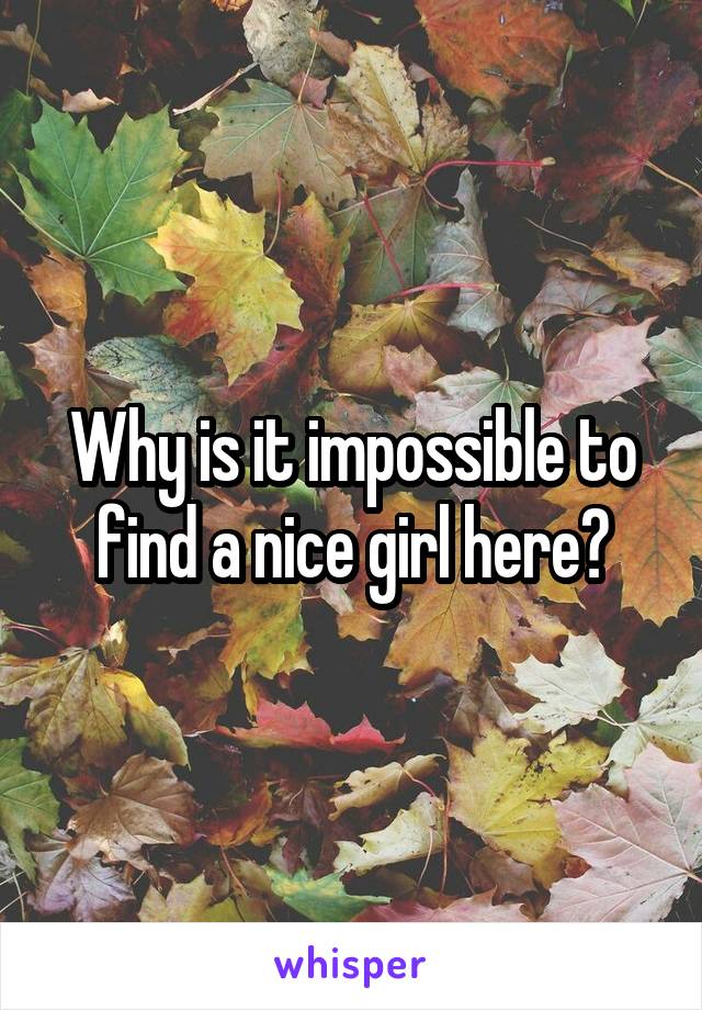 Why is it impossible to find a nice girl here?