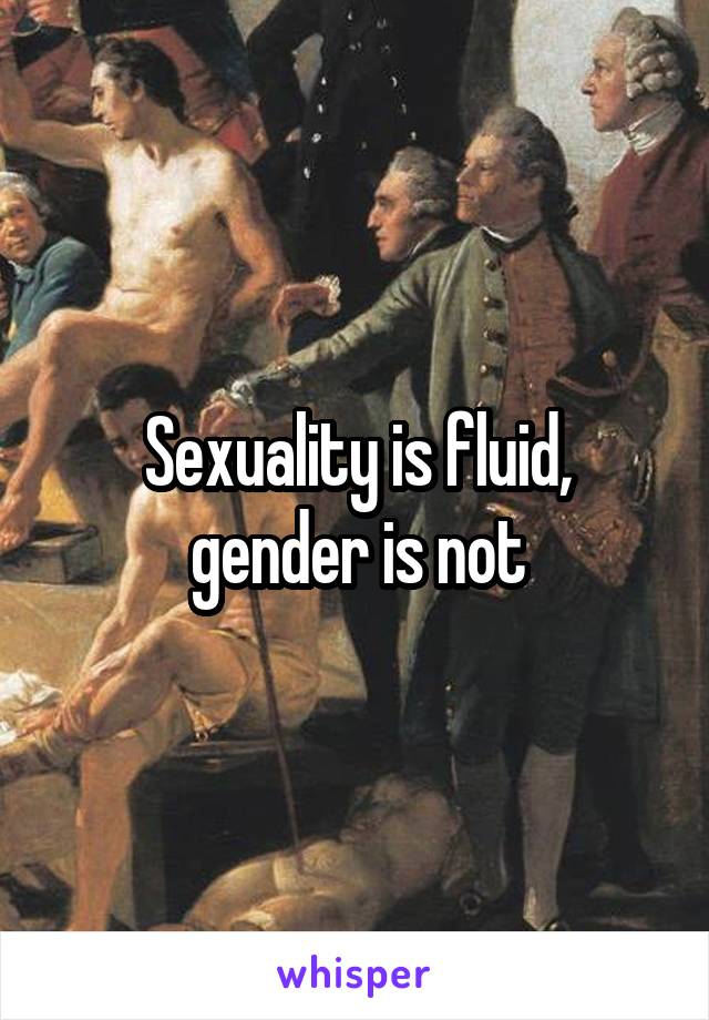 Sexuality is fluid, gender is not