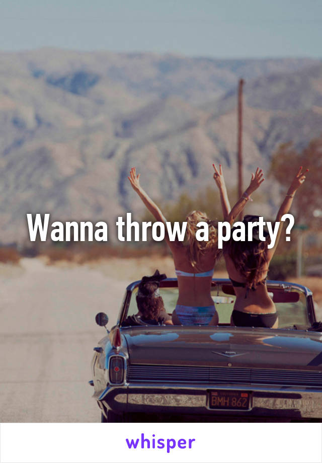 Wanna throw a party?