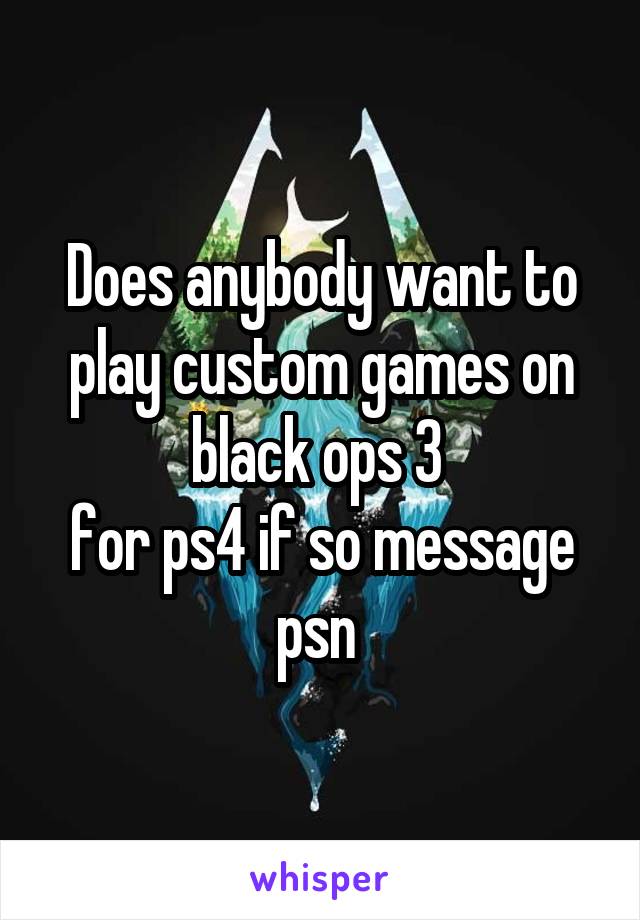 Does anybody want to play custom games on black ops 3 
for ps4 if so message psn 