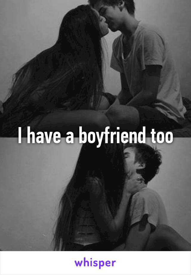 I have a boyfriend too