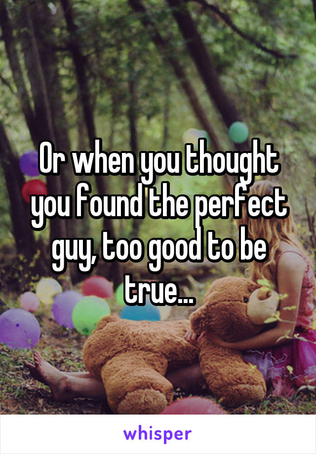 Or when you thought you found the perfect guy, too good to be true...