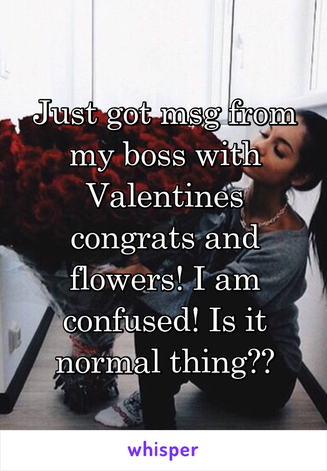 Just got msg from my boss with Valentines congrats and flowers! I am confused! Is it normal thing??