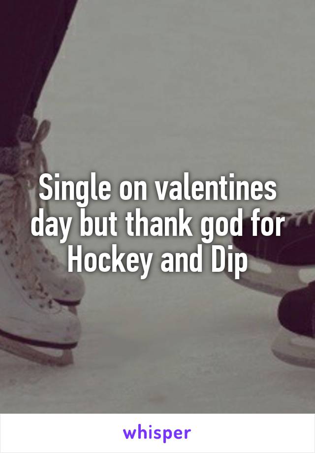 Single on valentines day but thank god for Hockey and Dip