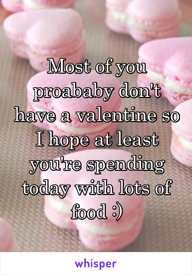 Most of you proababy don't have a valentine so I hope at least you're spending today with lots of food :)