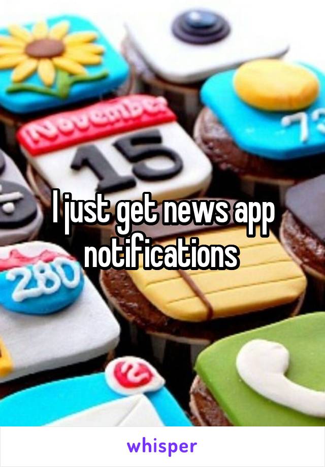 I just get news app notifications 