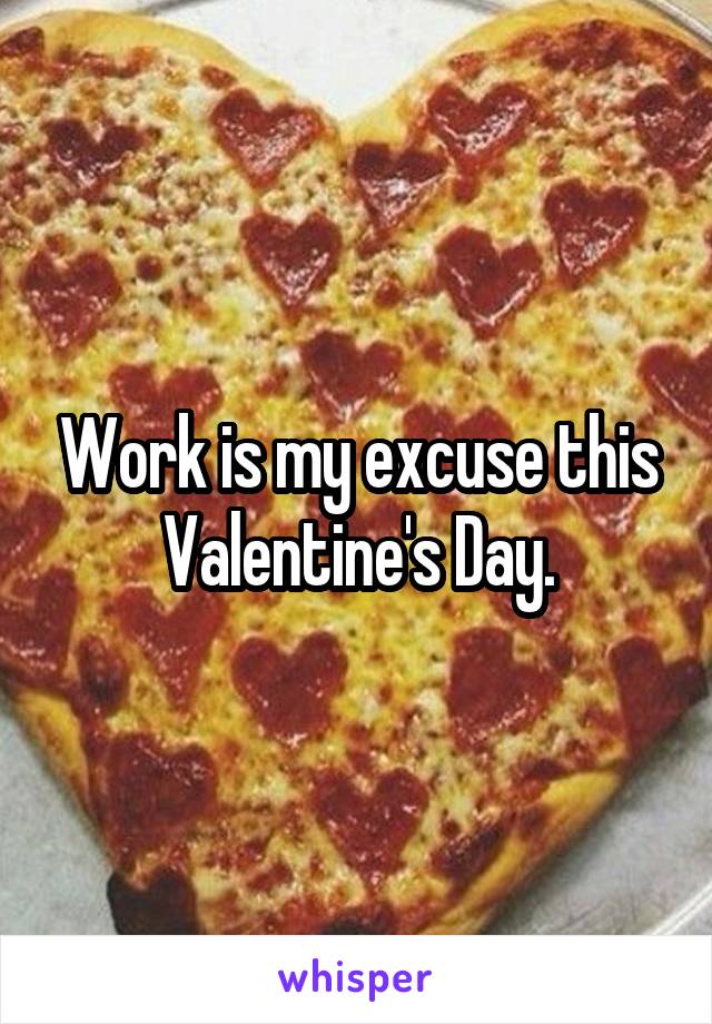 Work is my excuse this Valentine's Day.