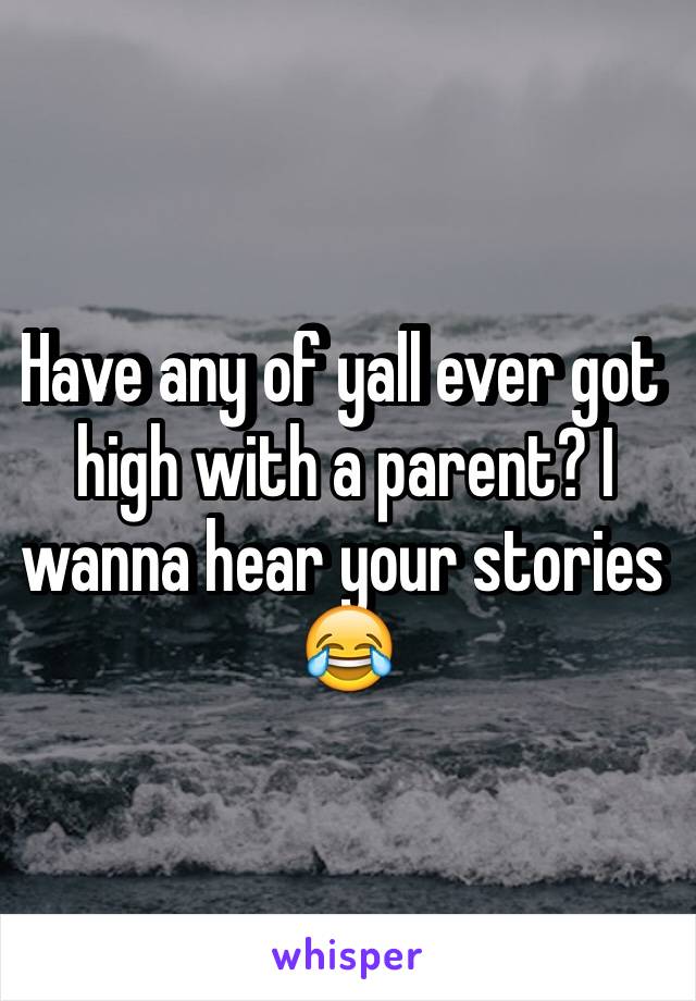 Have any of yall ever got high with a parent? I wanna hear your stories 😂