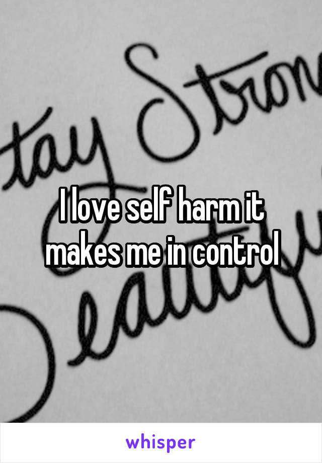 I love self harm it makes me in control
