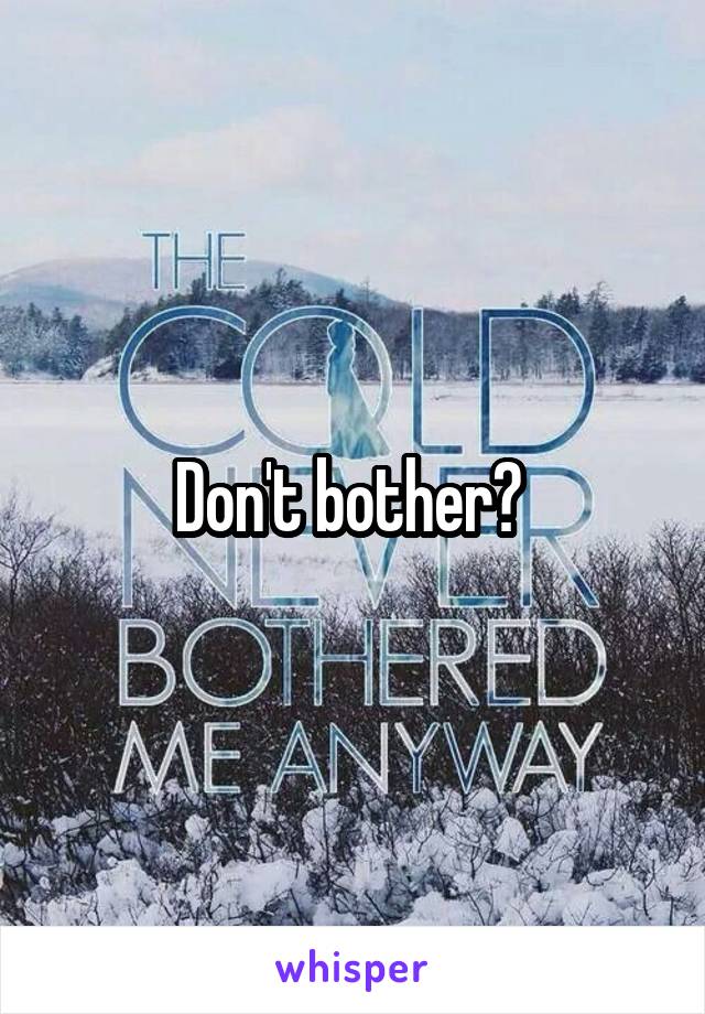 Don't bother? 