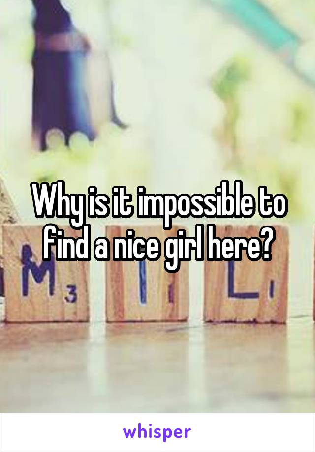 Why is it impossible to find a nice girl here?
