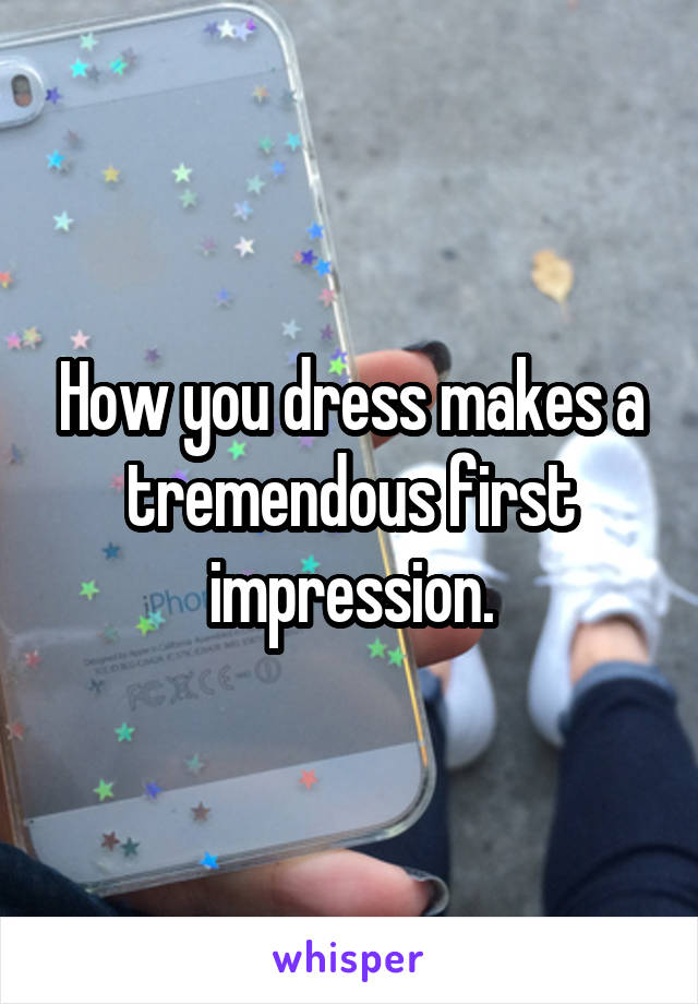 How you dress makes a tremendous first impression.