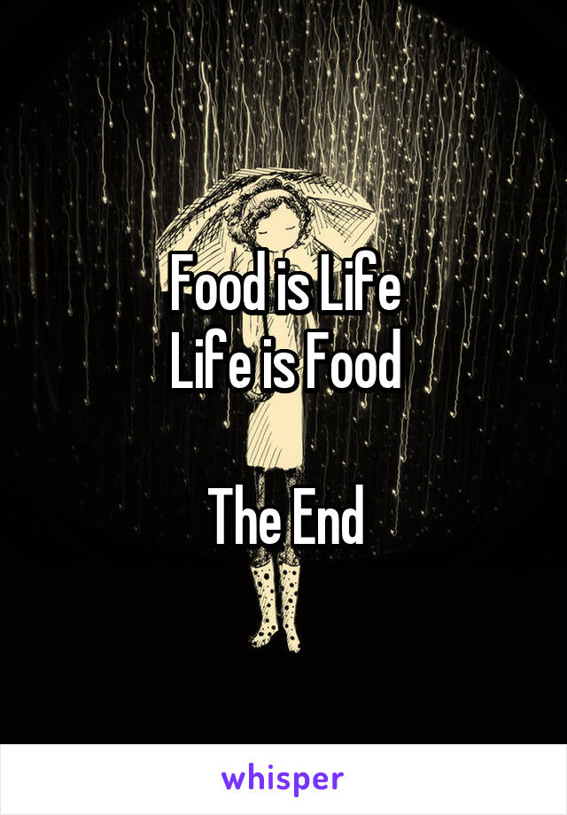 Food is Life
Life is Food

The End