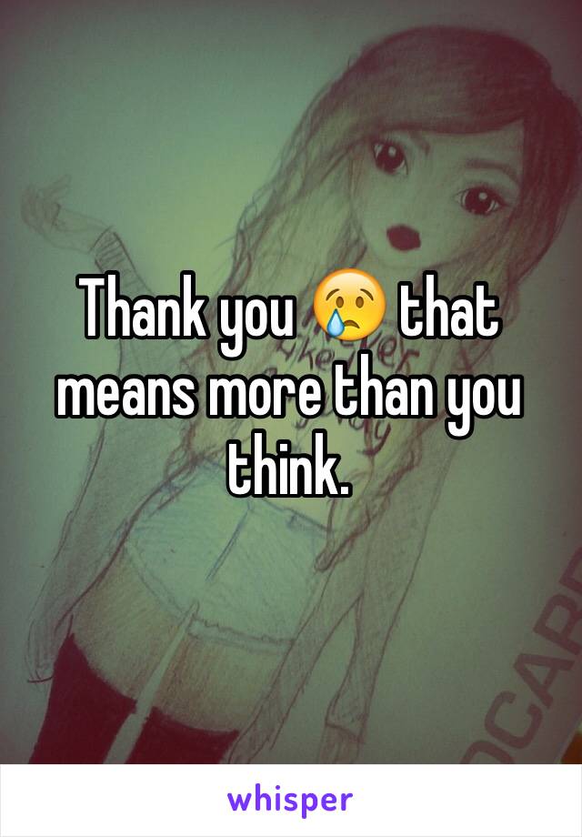 Thank you 😢 that means more than you think. 
