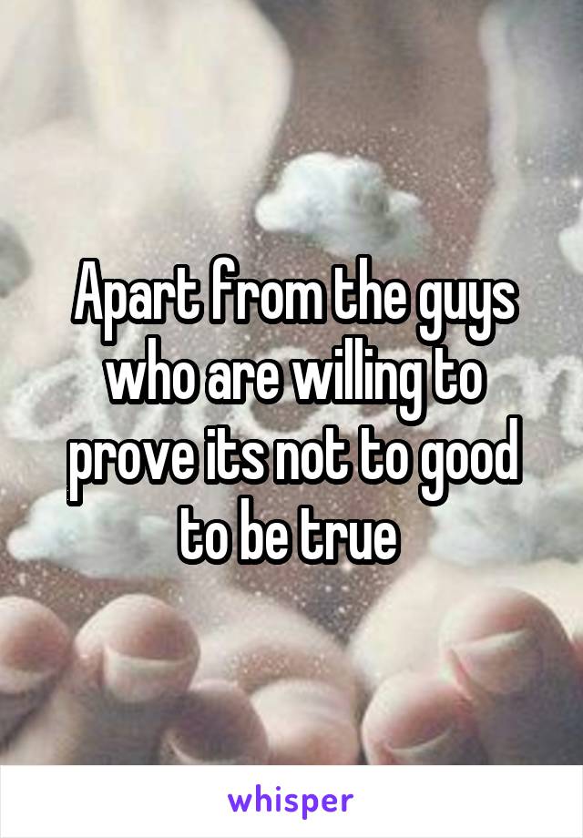 Apart from the guys who are willing to prove its not to good to be true 
