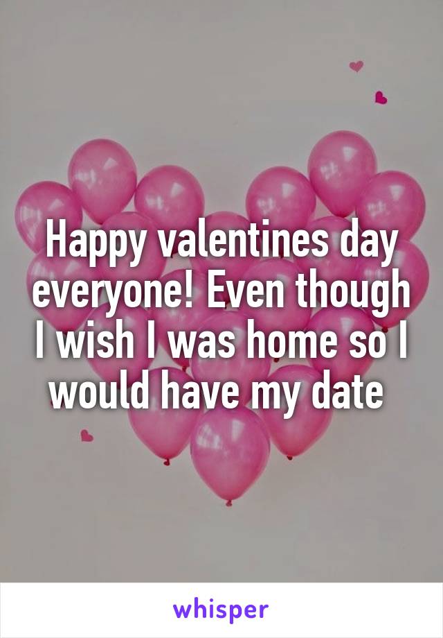 Happy valentines day everyone! Even though I wish I was home so I would have my date 