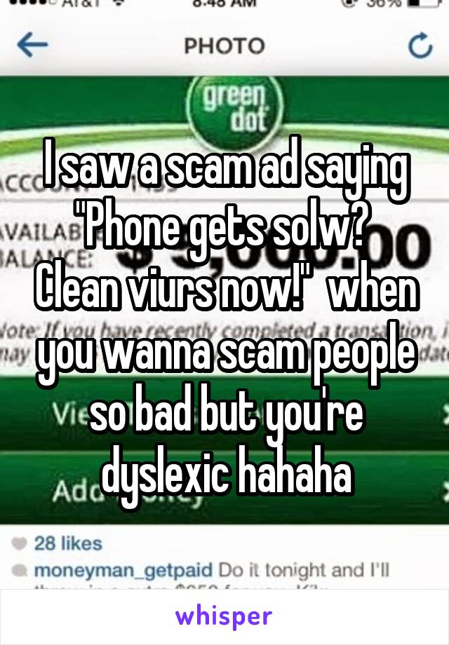 I saw a scam ad saying "Phone gets solw?  Clean viurs now!"  when you wanna scam people so bad but you're dyslexic hahaha