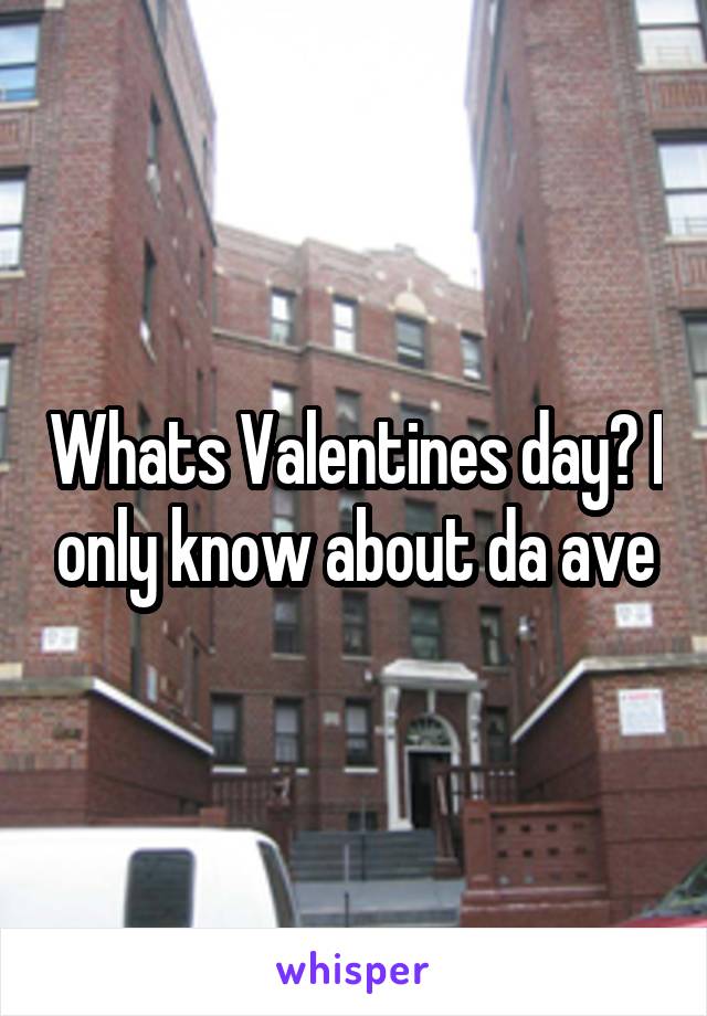 Whats Valentines day? I only know about da ave