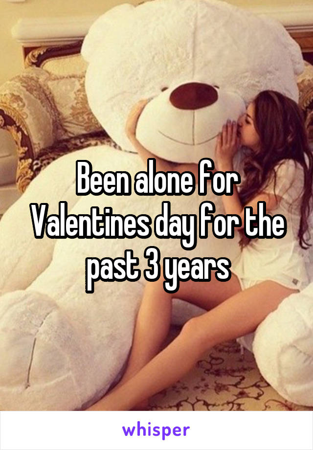 Been alone for Valentines day for the past 3 years