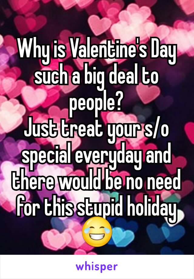 Why is Valentine's Day such a big deal to people?
Just treat your s/o special everyday and there would be no need for this stupid holiday
😂